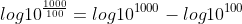 log10^{\frac{1000}{100}}=log10^{1000}-log10^{100}